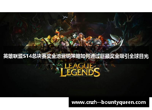 英雄联盟S14总决赛奖金池营销策略如何通过巨额奖金吸引全球目光