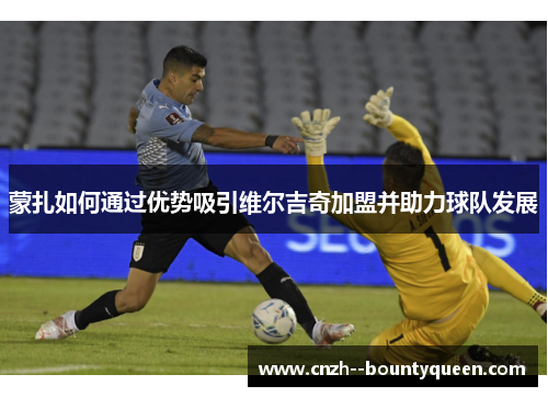 蒙扎如何通过优势吸引维尔吉奇加盟并助力球队发展