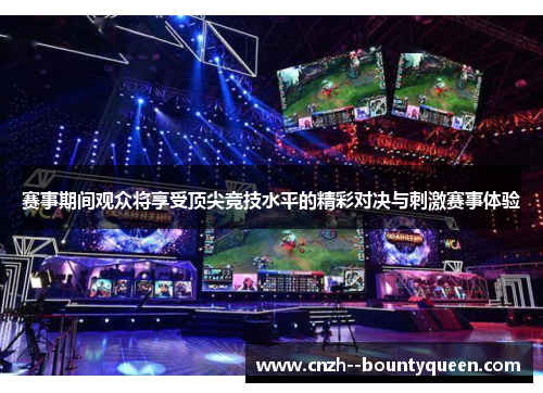 赛事期间观众将享受顶尖竞技水平的精彩对决与刺激赛事体验
