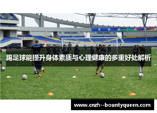 踢足球能提升身体素质与心理健康的多重好处解析