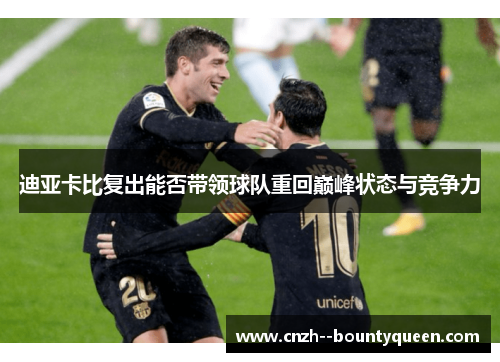 迪亚卡比复出能否带领球队重回巅峰状态与竞争力