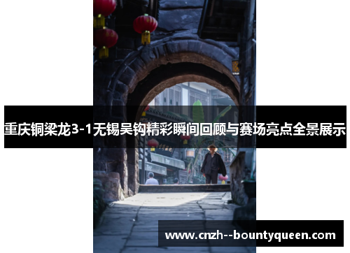 重庆铜梁龙3-1无锡吴钩精彩瞬间回顾与赛场亮点全景展示