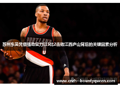 苏州东吴凭借强劲实力以5比2击败江西庐山背后的关键因素分析