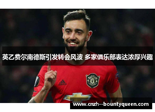 英乙费尔南德斯引发转会风波 多家俱乐部表达浓厚兴趣