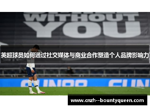 英超球员如何通过社交媒体与商业合作塑造个人品牌影响力