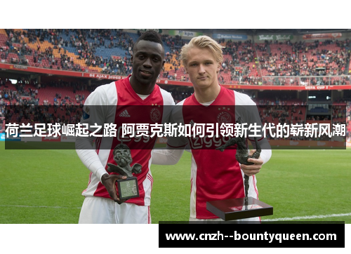 荷兰足球崛起之路 阿贾克斯如何引领新生代的崭新风潮