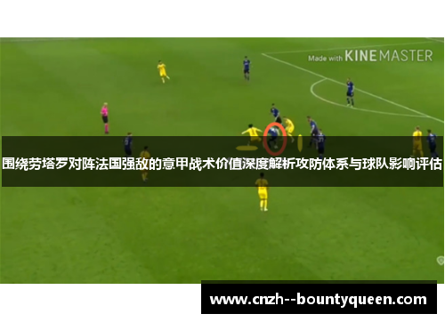 围绕劳塔罗对阵法国强敌的意甲战术价值深度解析攻防体系与球队影响评估