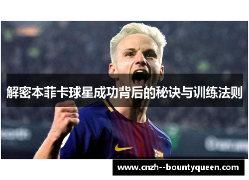解密本菲卡球星成功背后的秘诀与训练法则