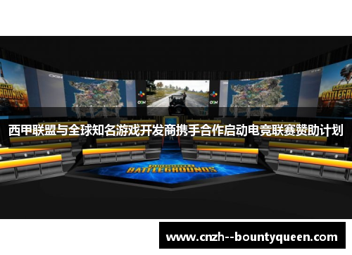 西甲联盟与全球知名游戏开发商携手合作启动电竞联赛赞助计划