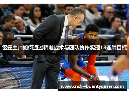 雷霆主帅如何通过精准战术与团队协作实现13连胜目标