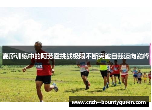 高原训练中的阿劳霍挑战极限不断突破自我迈向巅峰