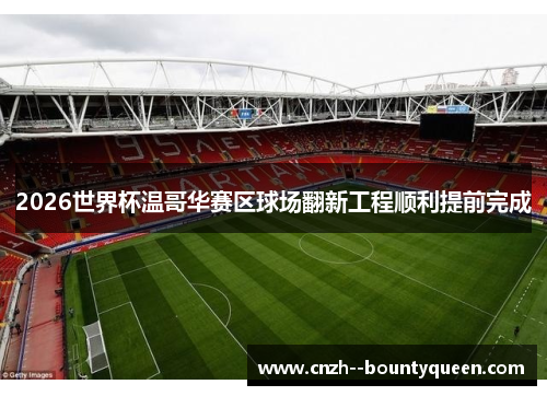 2026世界杯温哥华赛区球场翻新工程顺利提前完成